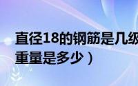 直径18的钢筋是几级钢（直径18的钢筋每米重量是多少）