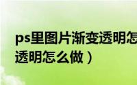 ps里图片渐变透明怎么做的（PS里图片渐变透明怎么做）