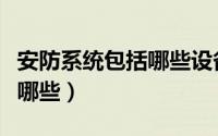 安防系统包括哪些设备和软件（安防系统包括哪些）