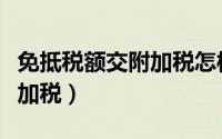 免抵税额交附加税怎样计算（免抵税额要交附加税）