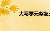 大写零元整怎么写（大写零）