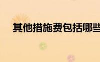 其他措施费包括哪些（措施费包括哪些）