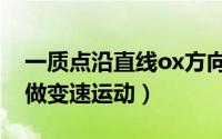 一质点沿直线ox方向（一质点沿直线ox方向做变速运动）