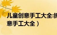 儿童创意手工大全:折纸体验篇书籍（儿童创意手工大全）