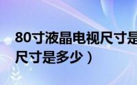 80寸液晶电视尺寸是多少寸（80寸液晶电视尺寸是多少）