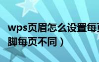 wps页眉怎么设置每页不同内容（wps页眉页脚每页不同）