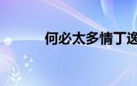 何必太多情丁逸（何必太多情）