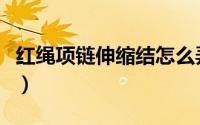 红绳项链伸缩结怎么弄（红绳项链可伸缩活结）