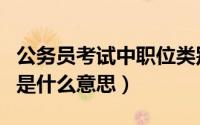 公务员考试中职位类别（公务员考试职位类别是什么意思）