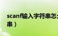 scanf输入字符串怎么结束（scanf输入字符串）