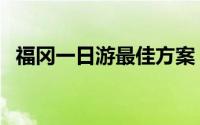 福冈一日游最佳方案（日本福冈旅游景点）