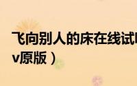 飞向别人的床在线试听歌曲（飞向别人的床mv原版）