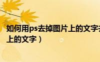 如何用ps去掉图片上的文字并保留背景（如何用ps去掉图片上的文字）