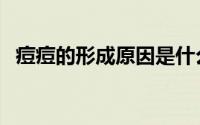 痘痘的形成原因是什么（痘痘的形成原因）