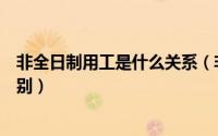 非全日制用工是什么关系（非全日制用工与全日制用工的区别）