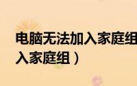 电脑无法加入家庭组怎么回事（win7无法加入家庭组）