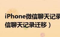 iPhone微信聊天记录迁移到安卓（iphone微信聊天记录迁移）