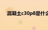 混凝土c30p8是什么意思（混凝土c30）