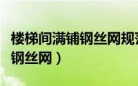 楼梯间满铺钢丝网规范（楼梯间抹灰是否满铺钢丝网）