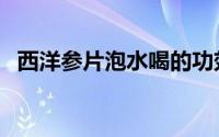 西洋参片泡水喝的功效与作用（西洋参片）
