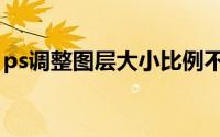 ps调整图层大小比例不变（ps调整图层大小）
