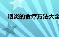咽炎的食疗方法大全（咽炎的食疗方法）