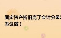 固定资产折旧完了会计分录怎么做（固定资产折旧会计分录怎么做）