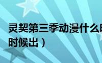 灵契第三季动漫什么时候播（灵契第三季什么时候出）