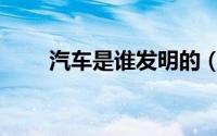 汽车是谁发明的（手机是谁发明的）