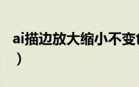 ai描边放大缩小不变色（ai描边放大缩小不变）