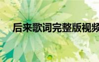 后来歌词完整版视频（后来歌词完整版）