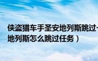 侠盗猎车手圣安地列斯跳过一个任务秘籍（侠盗猎车手圣安地列斯怎么跳过任务）