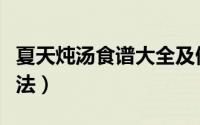 夏天炖汤食谱大全及做法（炖汤食谱大全及做法）
