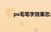 ps毛笔字效果怎么做（ps毛笔字）