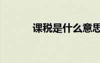 课税是什么意思（课税是什么）
