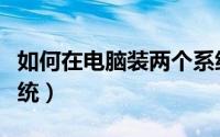 如何在电脑装两个系统（怎么给电脑装两个系统）