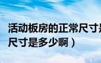 活动板房的正常尺寸是多少（活动板房的标准尺寸是多少啊）