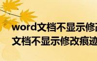 word文档不显示修改痕迹怎么回事（word文档不显示修改痕迹）