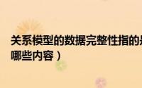 关系模型的数据完整性指的是（关系模型的数据完整性包含哪些内容）