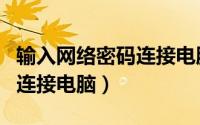 输入网络密码连接电脑没反应（输入网络密码连接电脑）