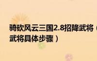 骑砍风云三国2.8招降武将（骑马与砍杀风云三国如何招降武将具体步骤）