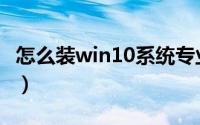 怎么装win10系统专业版（怎么装win10系统）
