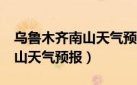 乌鲁木齐南山天气预报 24小时（乌鲁木齐南山天气预报）