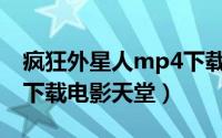 疯狂外星人mp4下载 下载（疯狂外星人迅雷下载电影天堂）