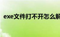 exe文件打不开怎么解决（exe文件打不开）
