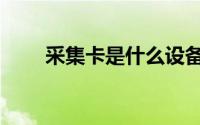 采集卡是什么设备（采集卡是什么）
