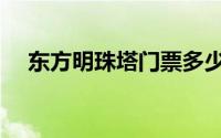 东方明珠塔门票多少（东方明珠塔门票）