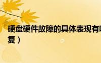 硬盘硬件故障的具体表现有哪些（硬盘硬件状态异常怎么修复）