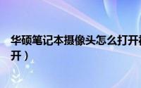 华硕笔记本摄像头怎么打开视频（华硕笔记本摄像头怎么打开）