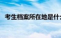 考生档案所在地是什么（考生档案所在地）